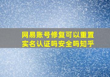 网易账号修复可以重置实名认证吗安全吗知乎