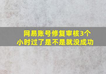 网易账号修复审核3个小时过了是不是就没成功