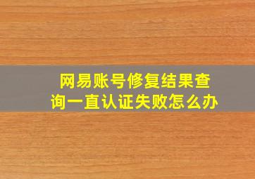 网易账号修复结果查询一直认证失败怎么办