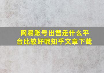 网易账号出售走什么平台比较好呢知乎文章下载