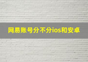 网易账号分不分ios和安卓