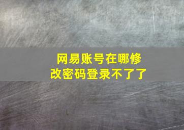 网易账号在哪修改密码登录不了了