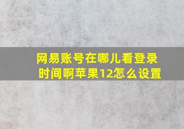 网易账号在哪儿看登录时间啊苹果12怎么设置