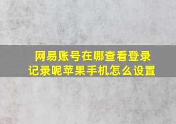 网易账号在哪查看登录记录呢苹果手机怎么设置