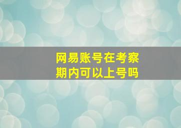 网易账号在考察期内可以上号吗