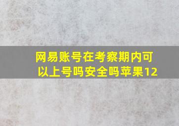 网易账号在考察期内可以上号吗安全吗苹果12