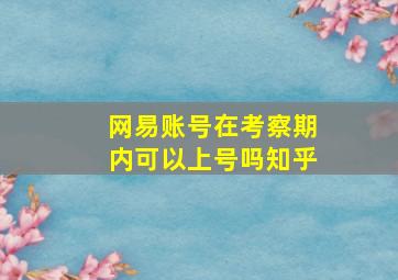 网易账号在考察期内可以上号吗知乎