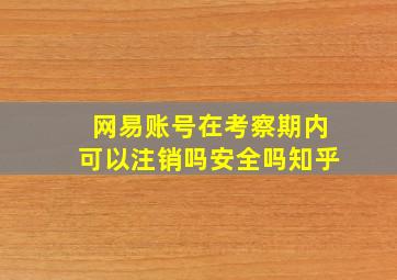 网易账号在考察期内可以注销吗安全吗知乎