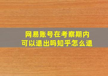 网易账号在考察期内可以退出吗知乎怎么退