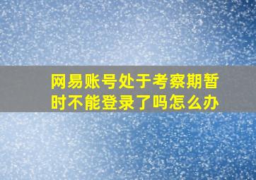 网易账号处于考察期暂时不能登录了吗怎么办