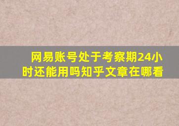 网易账号处于考察期24小时还能用吗知乎文章在哪看