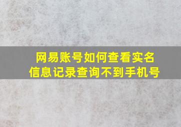 网易账号如何查看实名信息记录查询不到手机号