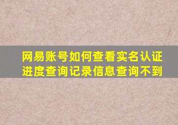 网易账号如何查看实名认证进度查询记录信息查询不到