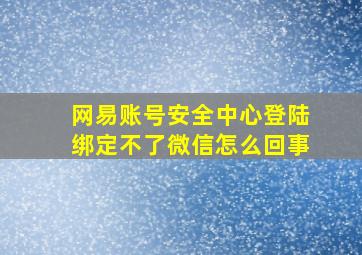 网易账号安全中心登陆绑定不了微信怎么回事