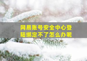 网易账号安全中心登陆绑定不了怎么办呢