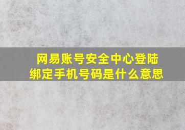 网易账号安全中心登陆绑定手机号码是什么意思