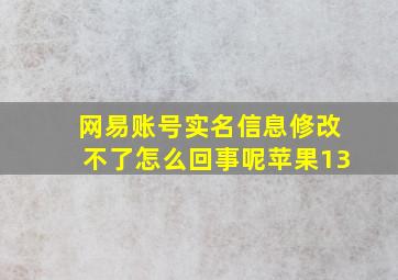 网易账号实名信息修改不了怎么回事呢苹果13