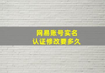 网易账号实名认证修改要多久