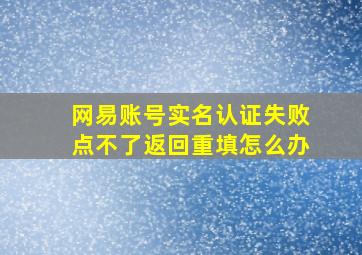 网易账号实名认证失败点不了返回重填怎么办