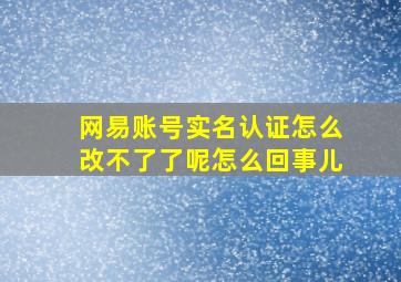 网易账号实名认证怎么改不了了呢怎么回事儿