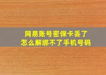 网易账号密保卡丢了怎么解绑不了手机号码