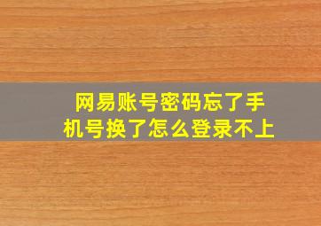 网易账号密码忘了手机号换了怎么登录不上