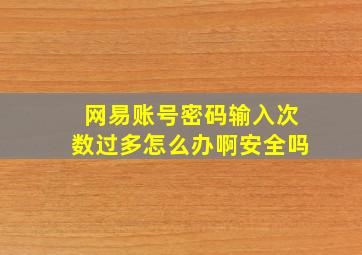 网易账号密码输入次数过多怎么办啊安全吗