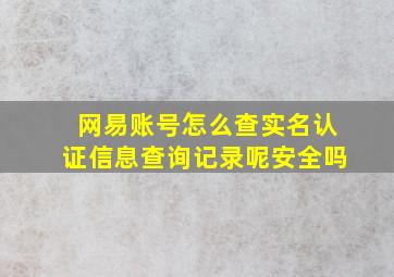 网易账号怎么查实名认证信息查询记录呢安全吗