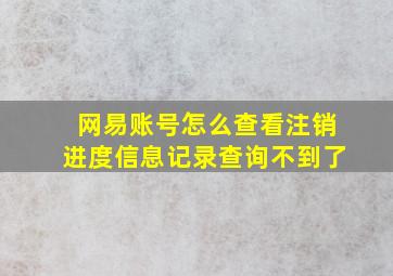 网易账号怎么查看注销进度信息记录查询不到了