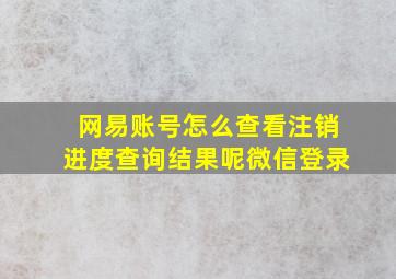 网易账号怎么查看注销进度查询结果呢微信登录