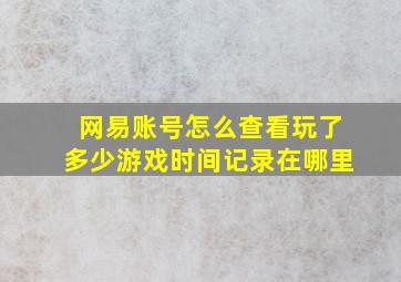 网易账号怎么查看玩了多少游戏时间记录在哪里