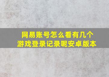 网易账号怎么看有几个游戏登录记录呢安卓版本