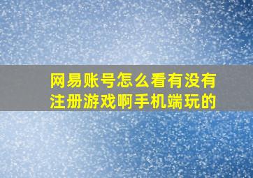 网易账号怎么看有没有注册游戏啊手机端玩的