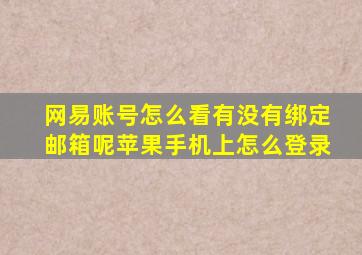 网易账号怎么看有没有绑定邮箱呢苹果手机上怎么登录