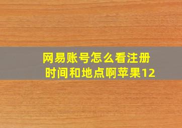 网易账号怎么看注册时间和地点啊苹果12