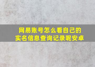 网易账号怎么看自己的实名信息查询记录呢安卓