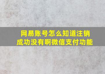 网易账号怎么知道注销成功没有啊微信支付功能