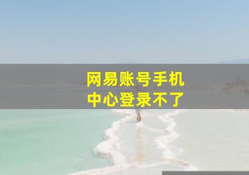 网易账号手机中心登录不了