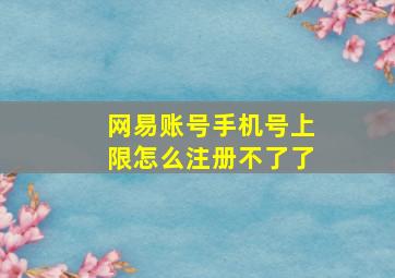 网易账号手机号上限怎么注册不了了