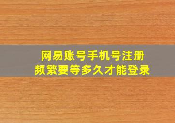 网易账号手机号注册频繁要等多久才能登录