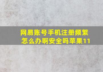 网易账号手机注册频繁怎么办啊安全吗苹果11