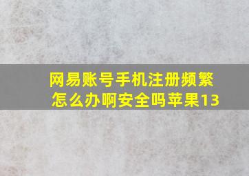 网易账号手机注册频繁怎么办啊安全吗苹果13