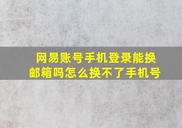 网易账号手机登录能换邮箱吗怎么换不了手机号