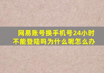 网易账号换手机号24小时不能登陆吗为什么呢怎么办