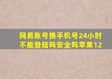 网易账号换手机号24小时不能登陆吗安全吗苹果12