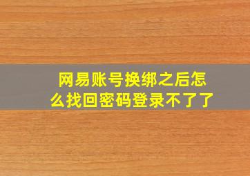 网易账号换绑之后怎么找回密码登录不了了