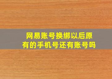 网易账号换绑以后原有的手机号还有账号吗