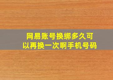 网易账号换绑多久可以再换一次啊手机号码