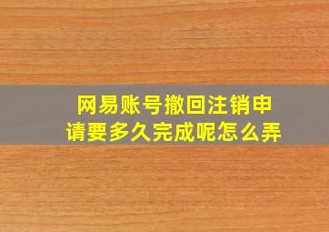 网易账号撤回注销申请要多久完成呢怎么弄