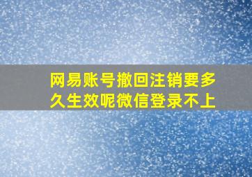 网易账号撤回注销要多久生效呢微信登录不上